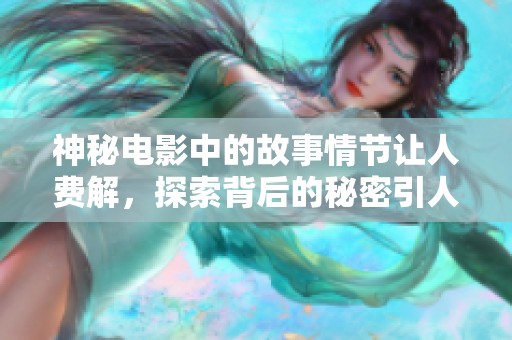 神秘电影中的故事情节让人费解，探索背后的秘密引人入胜
