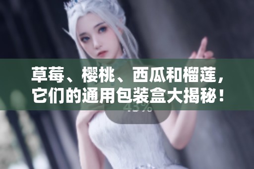 草莓、樱桃、西瓜和榴莲，它们的通用包装盒大揭秘！