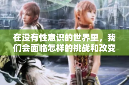 在没有性意识的世界里，我们会面临怎样的挑战和改变呢