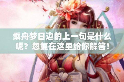 乘舟梦日边的上一句是什么呢？忽复在这里给你解答！
