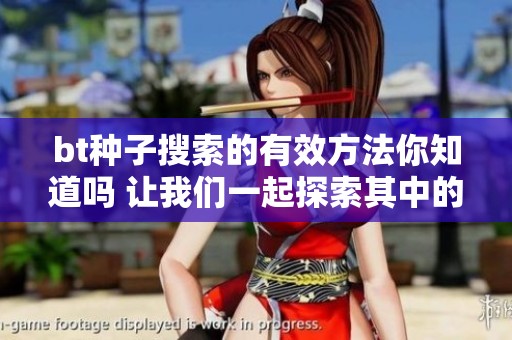 bt种子搜索的有效方法你知道吗 让我们一起探索其中的技巧与资源
