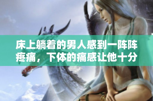 床上躺着的男人感到一阵阵疼痛，下体的痛感让他十分难受