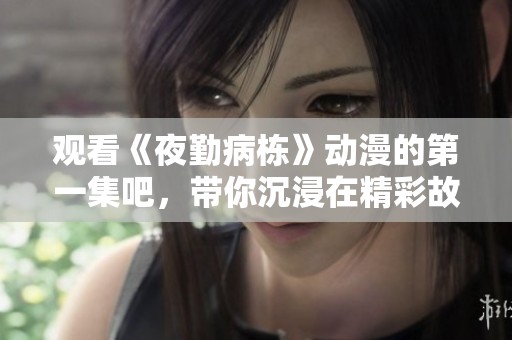 观看《夜勤病栋》动漫的第一集吧，带你沉浸在精彩故事中