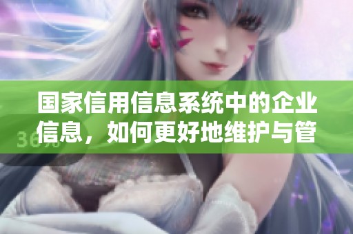 国家信用信息系统中的企业信息，如何更好地维护与管理？