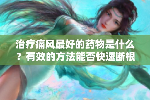 治疗痛风最好的药物是什么？有效的方法能否快速断根呢？