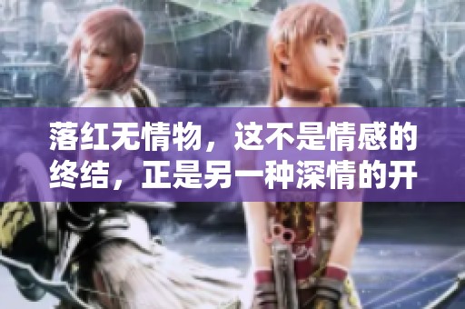 落红无情物，这不是情感的终结，正是另一种深情的开始。