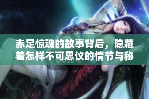 赤足惊魂的故事背后，隐藏着怎样不可思议的情节与秘密呢