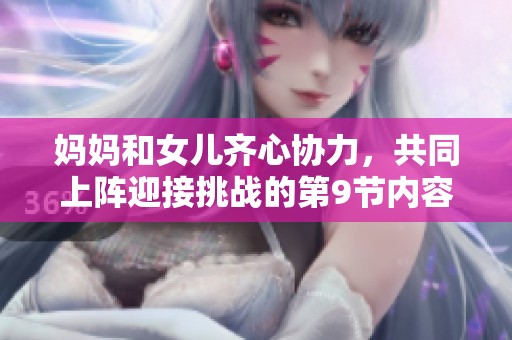 妈妈和女儿齐心协力，共同上阵迎接挑战的第9节内容揭秘