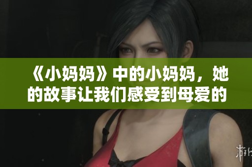 《小妈妈》中的小妈妈，她的故事让我们感受到母爱的温暖与力量