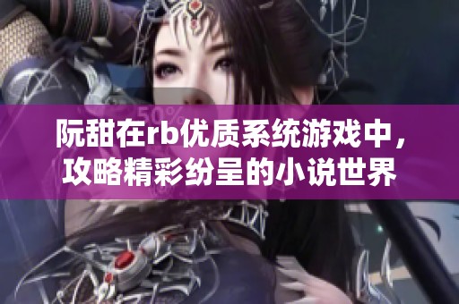 阮甜在rb优质系统游戏中，攻略精彩纷呈的小说世界