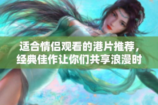 适合情侣观看的港片推荐，经典佳作让你们共享浪漫时光