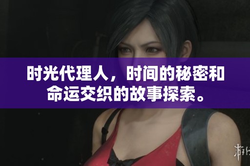 时光代理人，时间的秘密和命运交织的故事探索。