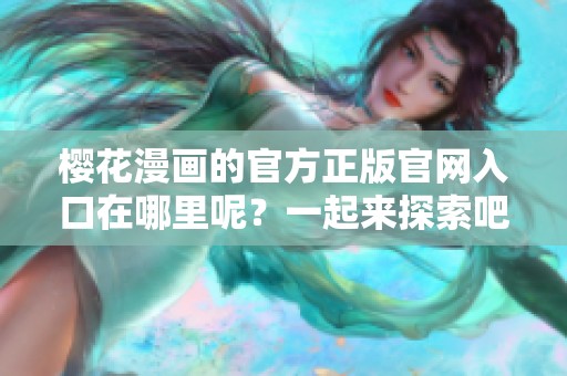 樱花漫画的官方正版官网入口在哪里呢？一起来探索吧！