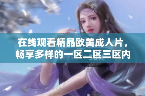 在线观看精品欧美**片，畅享多样的一区二区三区内容
