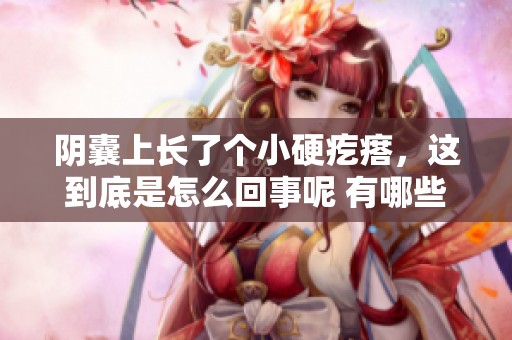 阴囊上长了个小硬疙瘩，这到底是怎么回事呢 有哪些需要注意的呢