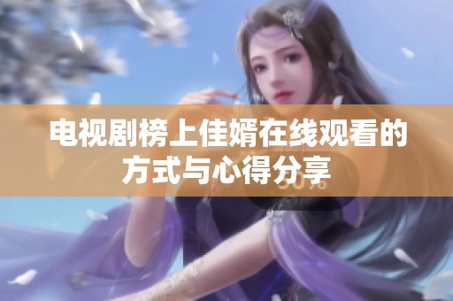 电视剧榜上佳婿在线观看的方式与心得分享