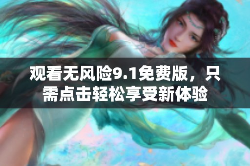 观看无风险9.1免费版，只需点击轻松享受新体验