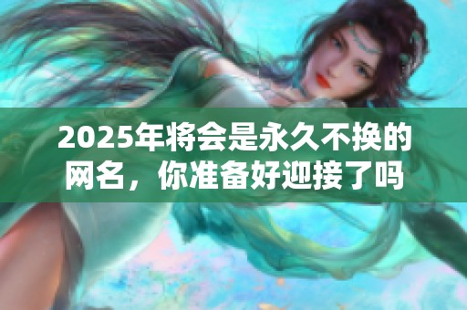2025年将会是永久不换的网名，你准备好迎接了吗