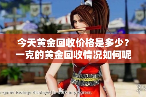 今天黄金回收价格是多少？一克的黄金回收情况如何呢