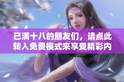 已满十八的朋友们，请点此转入免费模式来享受精彩内容吧