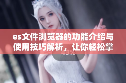 es文件浏览器的功能介绍与使用技巧解析，让你轻松掌握文件管理技巧