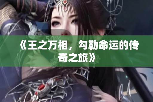 《王之万相，勾勒命运的传奇之旅》