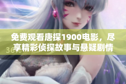 免费观看唐探1900电影，尽享精彩侦探故事与悬疑剧情