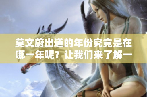 莫文蔚出道的年份究竟是在哪一年呢？让我们来了解一下吧！
