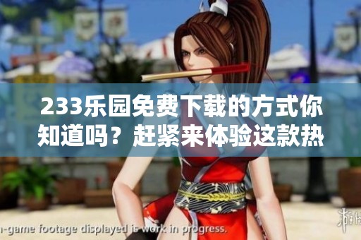 233乐园免费下载的方式你知道吗？赶紧来体验这款热门游戏吧！