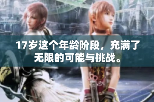 17岁这个年龄阶段，充满了无限的可能与挑战。