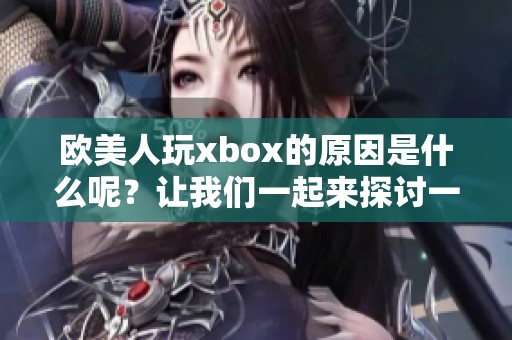 欧美人玩xbox的原因是什么呢？让我们一起来探讨一下吧！