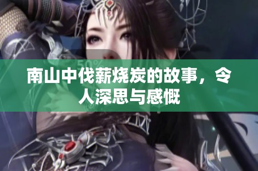 南山中伐薪烧炭的故事，令人深思与感慨