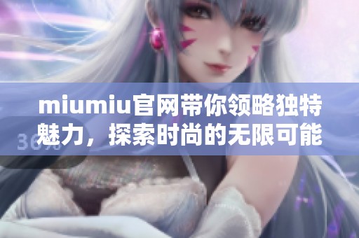 miumiu官网带你领略独特魅力，探索时尚的无限可能性