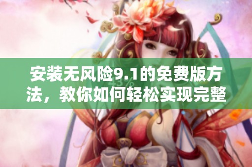 安装无风险9.1的免费版方法，教你如何轻松实现完整安装。