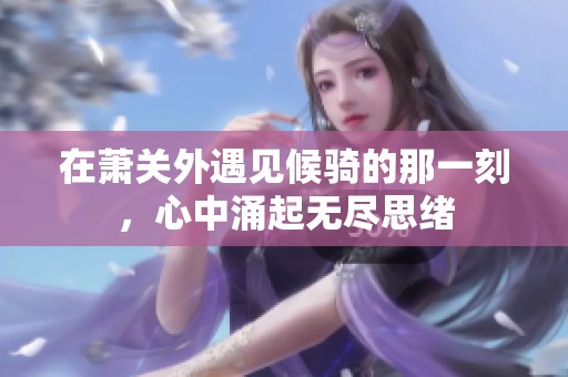 在萧关外遇见候骑的那一刻，心中涌起无尽思绪