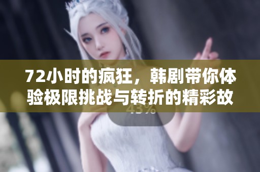 72小时的疯狂，韩剧带你体验极限挑战与转折的精彩故事