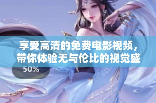 享受高清的免费电影视频，带你体验无与伦比的视觉盛宴