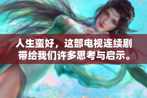 人生蛮好，这部电视连续剧带给我们许多思考与启示。
