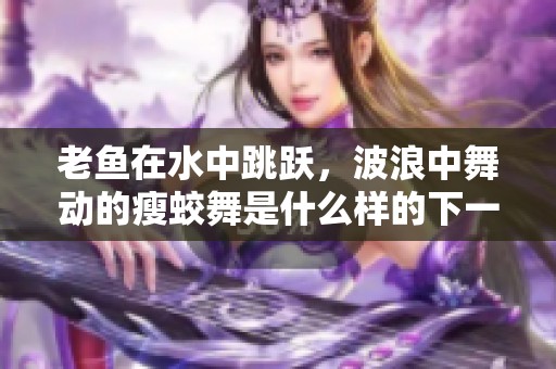 老鱼在水中跳跃，波浪中舞动的瘦蛟舞是什么样的下一句呢