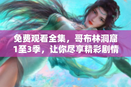 免费观看全集，哥布林洞窟1至3季，让你尽享精彩剧情