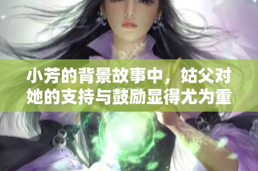 小芳的背景故事中，姑父对她的支持与鼓励显得尤为重要
