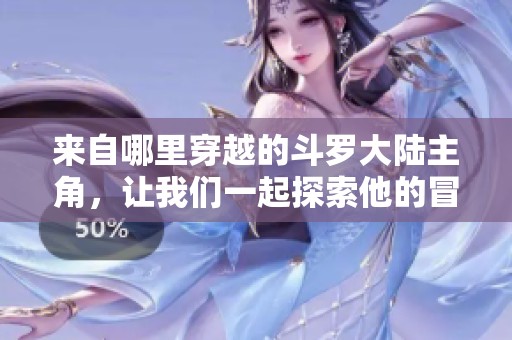 来自哪里穿越的斗罗大陆主角，让我们一起探索他的冒险之旅