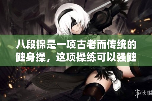 八段锦是一项古老而传统的健身操，这项操练可以强健身体的功效很大。
