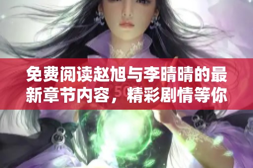 免费阅读赵旭与李晴晴的最新章节内容，精彩剧情等你来看！