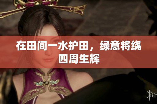 在田间一水护田，绿意将绕四周生辉