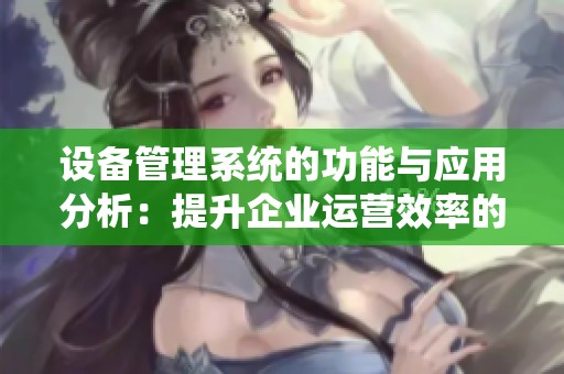 设备管理系统的功能与应用分析：提升企业运营效率的关键工具