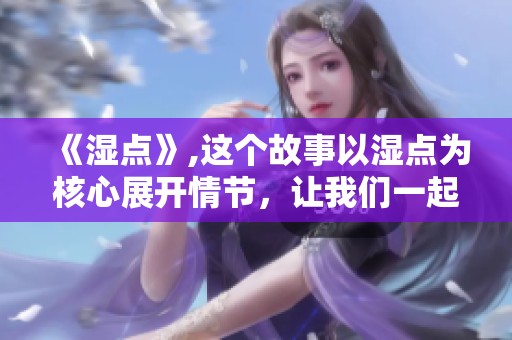 《湿点》,这个故事以湿点为核心展开情节，让我们一起探索其深意与背景。