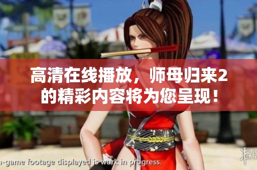 高清在线播放，师母归来2的精彩内容将为您呈现！