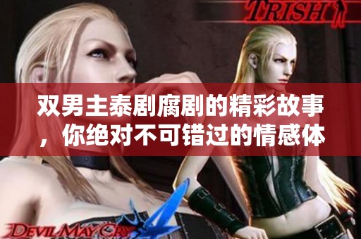 双男主泰剧腐剧的精彩故事，你绝对不可错过的情感体验！