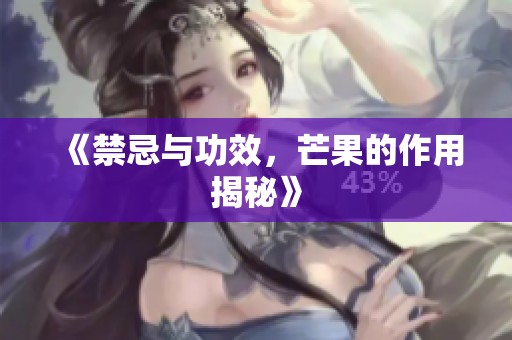 《禁忌与功效，芒果的作用揭秘》
